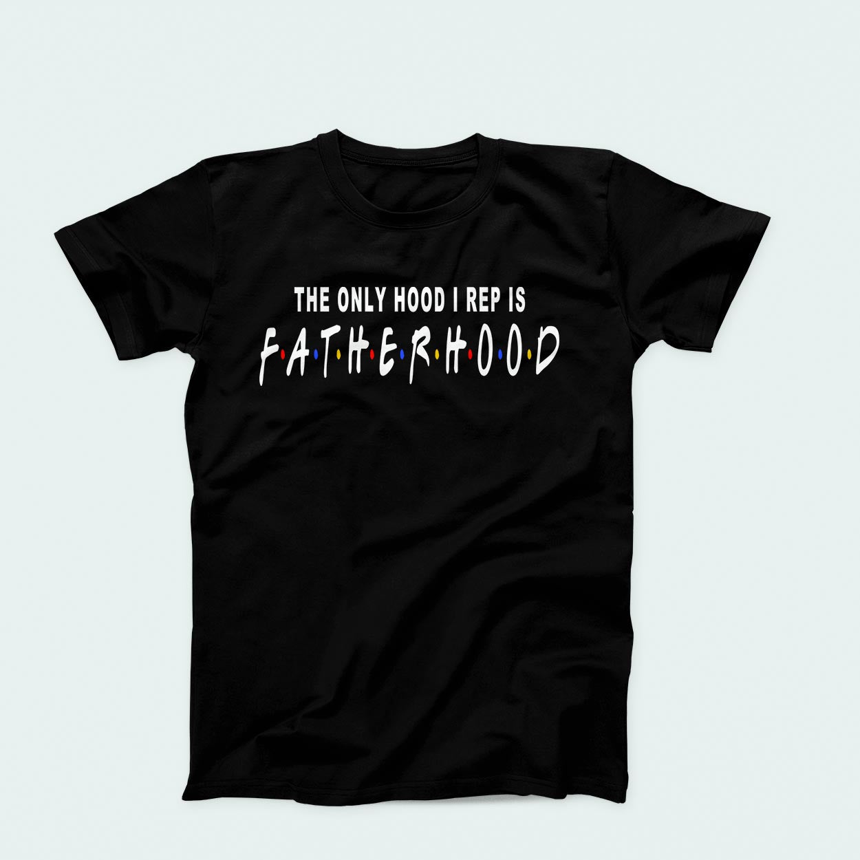 T-Shirt: The Only Hood I Rep Is Fatherhood