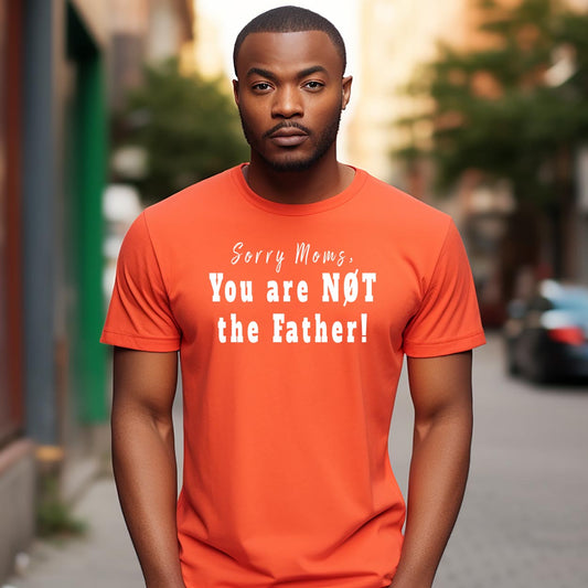 T-shirt:  Sorry Moms, You are Not the Father